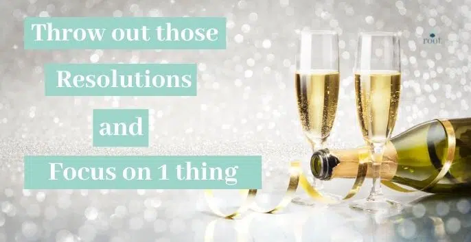 Champaign Bottle on it's side with two champagne glasses filled and the words "throw out those resolutions and focus on one thing" | Root Nutrition and Education