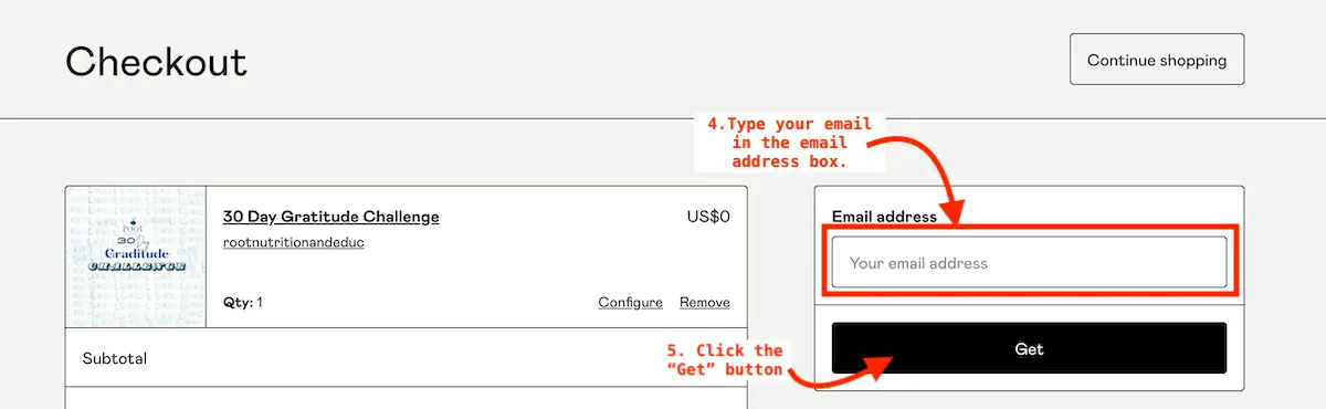 4 and 5 of 5 Steps how to access Root Nutrition & Education's 30 Day Gratitude challenge on GumRoad. At the top there is a box that says "email" with red copy that says "4. Type your email in the address box. Then below that is a black box that reads "Get." Next to it it reads in red "5. Click the "get" button. | Root Nutrition & Education